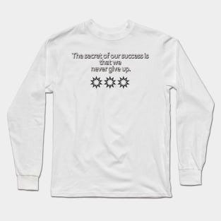 The secret of our success is that we never give up. Long Sleeve T-Shirt